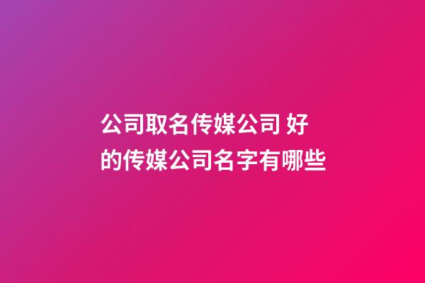 公司取名传媒公司 好的传媒公司名字有哪些-第1张-公司起名-玄机派